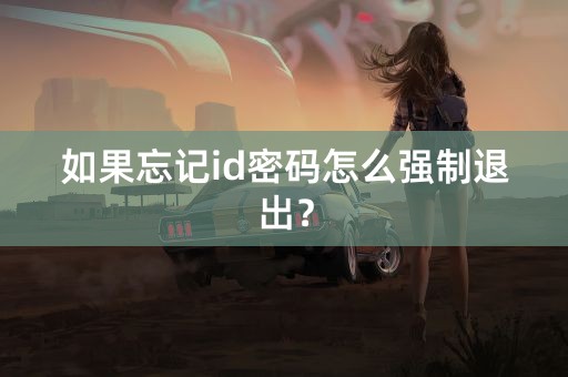 如果忘记id密码怎么强制退出？