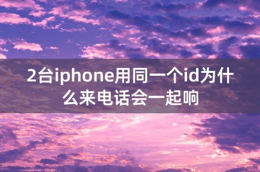 2台iphone用同一个id为什么来电话会一起响