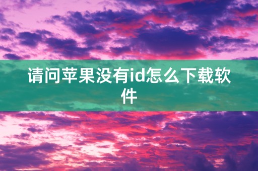 请问苹果没有id怎么下载软件