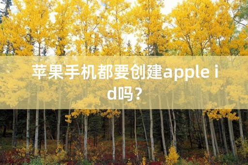 苹果手机都要创建apple id吗？