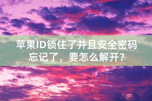 苹果ID锁住了并且安全密码忘记了，要怎么解开？