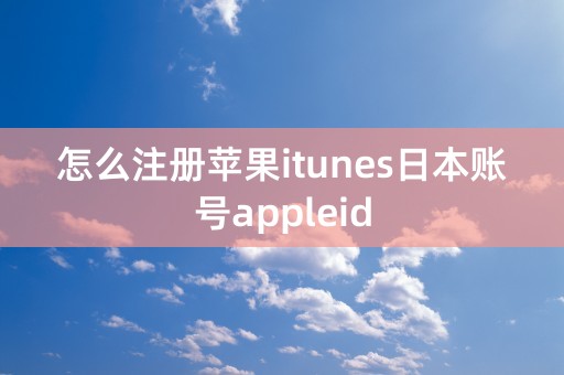 怎么注册苹果itunes日本账号appleid