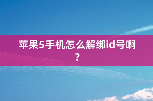 苹果5手机怎么解绑id号啊？