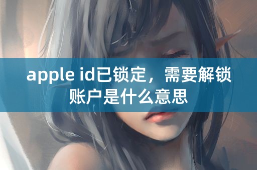 apple id已锁定，需要解锁账户是什么意思