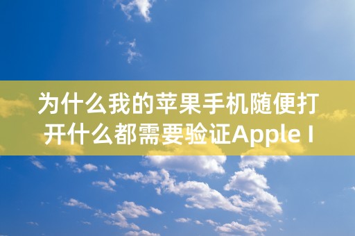 为什么我的苹果手机随便打开什么都需要验证Apple ID？验证了