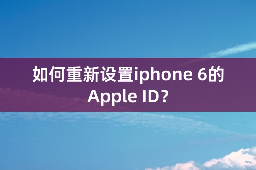 如何重新设置iphone 6的Apple ID？