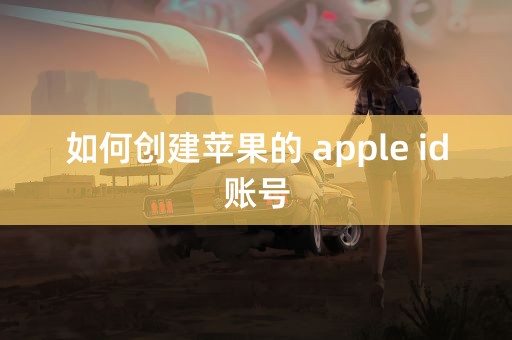 如何创建苹果的 apple id账号