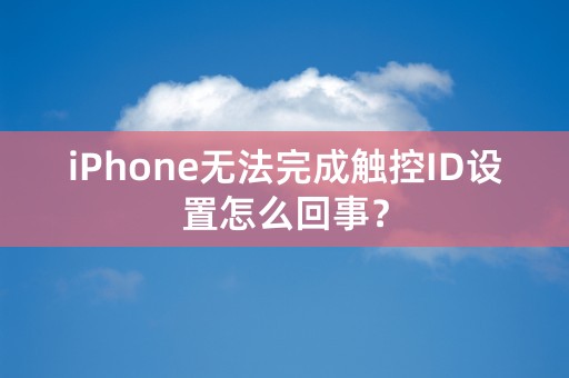 iPhone无法完成触控ID设置怎么回事？