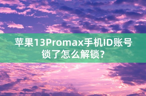 苹果13Promax手机ID账号锁了怎么解锁？