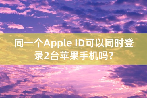 同一个Apple ID可以同时登录2台苹果手机吗？