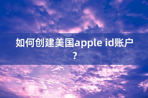 如何创建美国apple id账户？