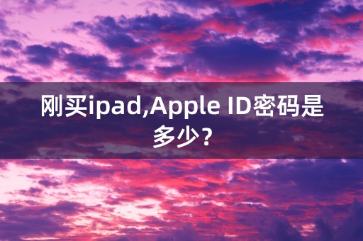 刚买ipad,Apple ID密码是多少？