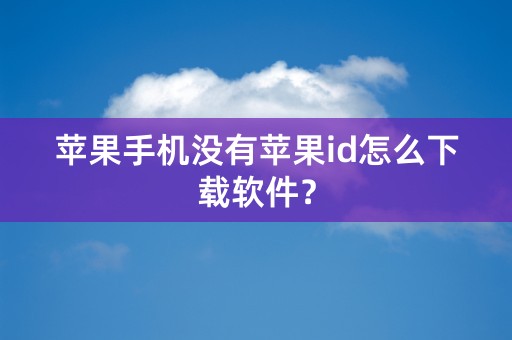 苹果手机没有苹果id怎么下载软件？