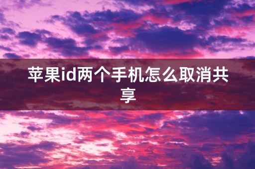 苹果id两个手机怎么取消共享