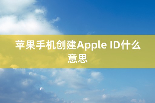 苹果手机创建Apple ID什么意思