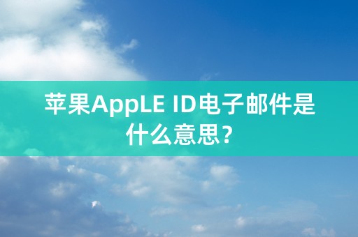 苹果AppLE ID电子邮件是什么意思？