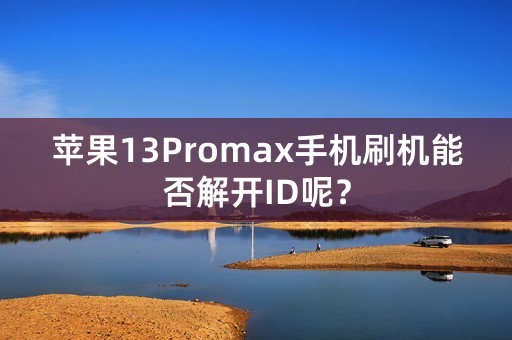 苹果13Promax手机刷机能否解开ID呢？