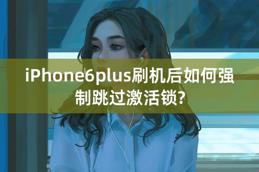 iPhone6plus刷机后如何强制跳过激活锁?