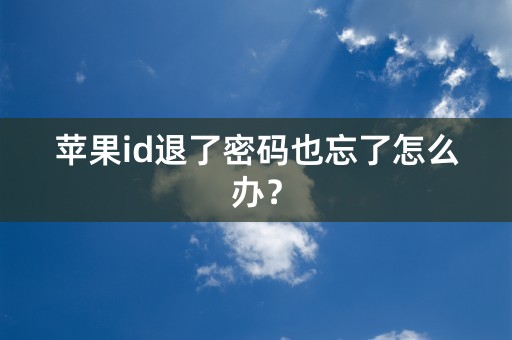 苹果id退了密码也忘了怎么办？