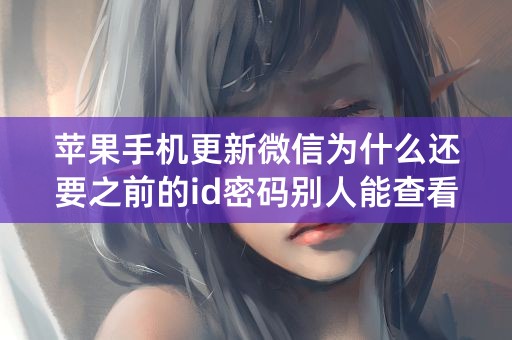 苹果手机更新微信为什么还要之前的id密码别人能查看到吗