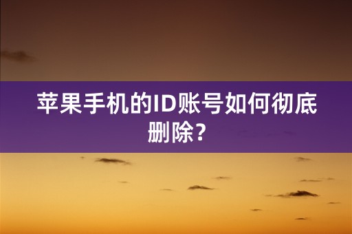 苹果手机的ID账号如何彻底删除？