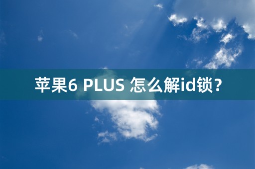 苹果6 PLUS 怎么解id锁？