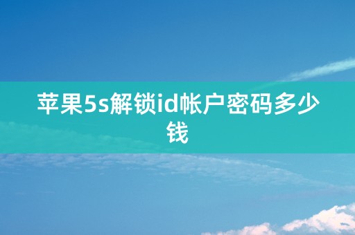 苹果5s解锁id帐户密码多少钱