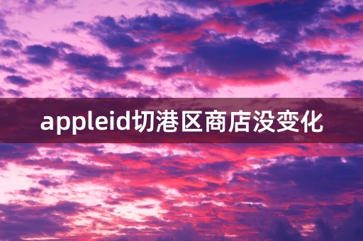 appleid切港区商店没变化