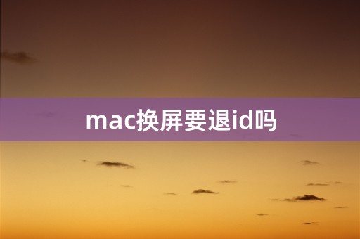 mac换屏要退id吗