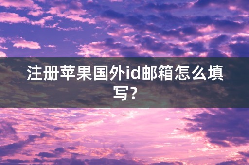 注册苹果国外id邮箱怎么填写？