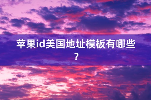 苹果id美国地址模板有哪些？