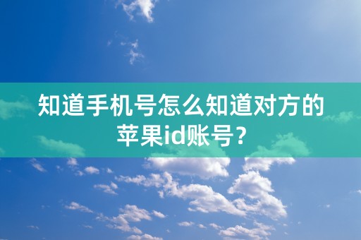 知道手机号怎么知道对方的苹果id账号？