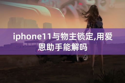 iphone11与物主锁定,用爱恩助手能解吗