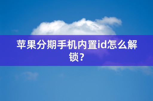 苹果分期手机内置id怎么解锁？