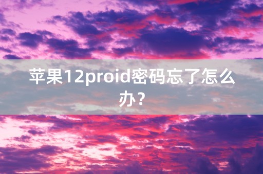 苹果12proid密码忘了怎么办？