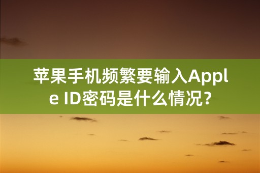 苹果手机频繁要输入Apple ID密码是什么情况？