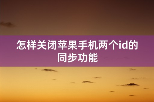 怎样关闭苹果手机两个id的同步功能