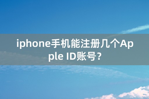 iphone手机能注册几个Apple ID账号？