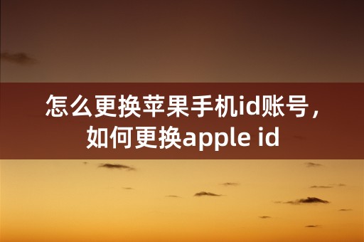 怎么更换苹果手机id账号，如何更换apple id