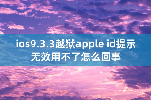 ios9.3.3越狱apple id提示无效用不了怎么回事