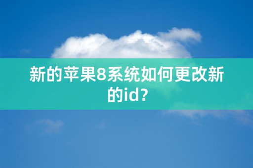 新的苹果8系统如何更改新的id？