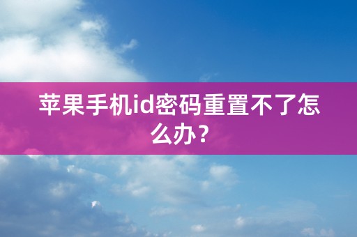 苹果手机id密码重置不了怎么办？