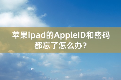 苹果ipad的AppleID和密码都忘了怎么办？