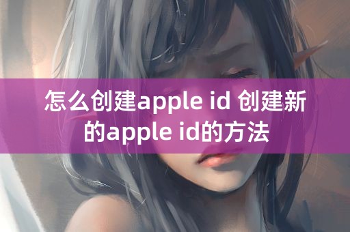 怎么创建apple id 创建新的apple id的方法