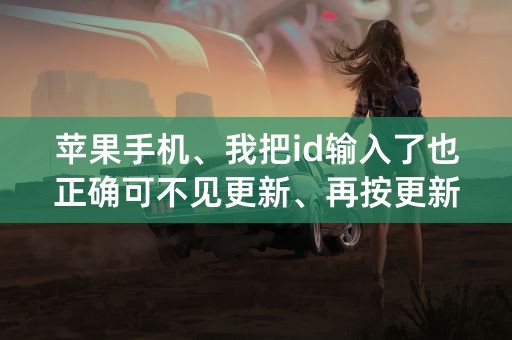 苹果手机、我把id输入了也正确可不见更新、再按更新又跳出前面的步骤、怎么回事、重启依旧