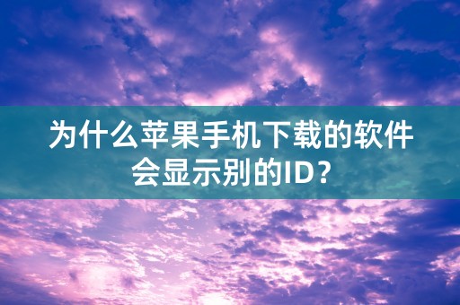 为什么苹果手机下载的软件会显示别的ID？