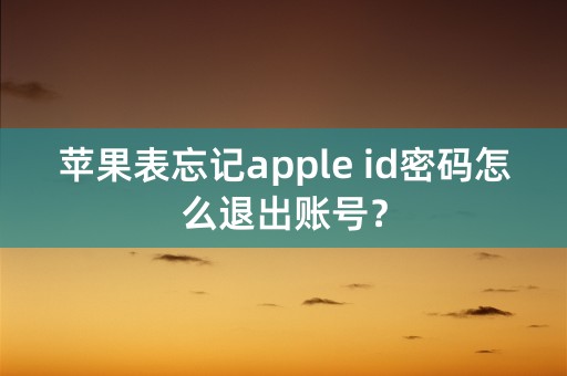 苹果表忘记apple id密码怎么退出账号？