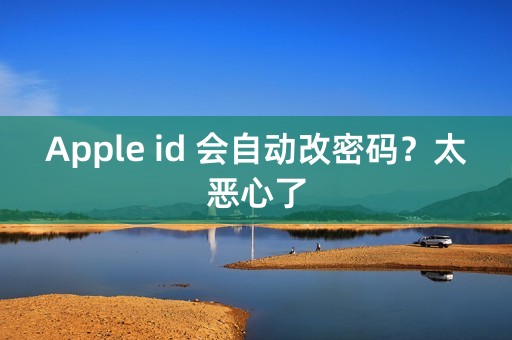 Apple id 会自动改密码？太恶心了