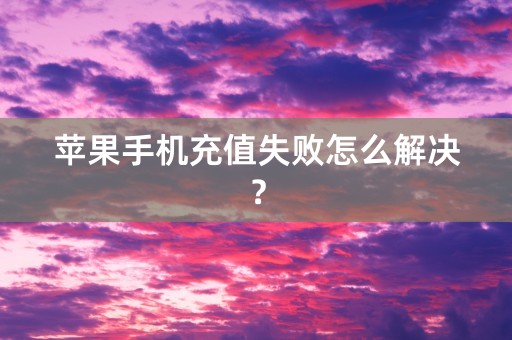 苹果手机充值失败怎么解决？