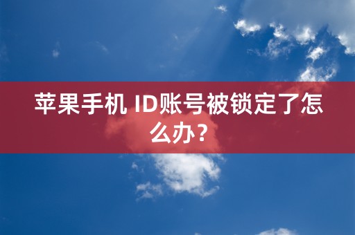 苹果手机 ID账号被锁定了怎么办？